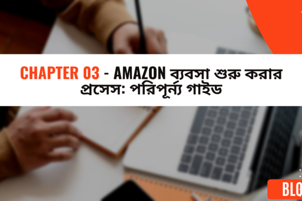 Chapter 03 - Amazon ব্যবসা শুরু করার প্রসেস পরিপূর্ন্য গাইড